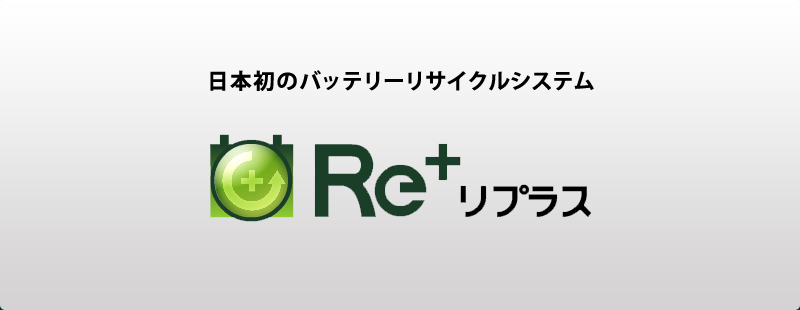 バッテリーの処分・廃棄なら日本初のバッテリーリサイクルシステムRe+